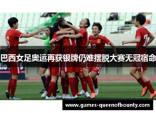 巴西女足奥运再获银牌仍难摆脱大赛无冠宿命
