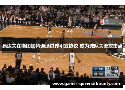 昂达夫在斯图加特连场进球引发热议 成为球队关键攻击点
