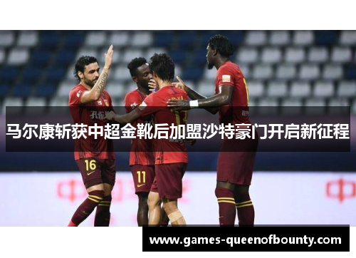 马尔康斩获中超金靴后加盟沙特豪门开启新征程