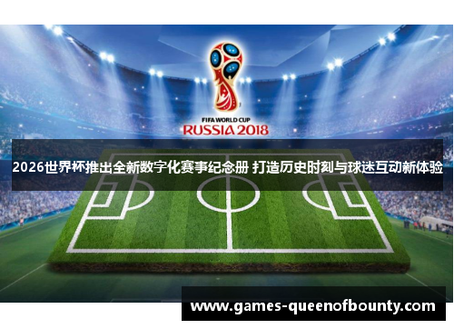 2026世界杯推出全新数字化赛事纪念册 打造历史时刻与球迷互动新体验