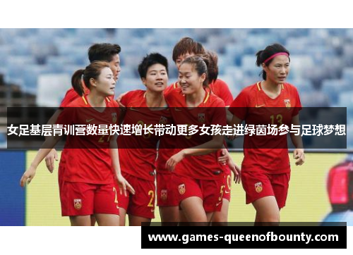 女足基层青训营数量快速增长带动更多女孩走进绿茵场参与足球梦想 女足基层青训营数量快速增长带动更多女孩走进绿茵场参与足球梦想