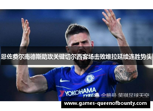 恩佐费尔南德斯助攻关键切尔西客场击败维拉延续连胜势头 恩佐费尔南德斯助攻关键切尔西客场击败维拉延续连胜势头