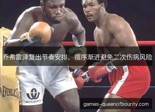 乔弗雷泽复出节奏安排，循序渐进避免二次伤病风险