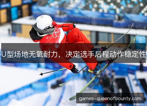 U型场地无氧耐力，决定选手后程动作稳定性