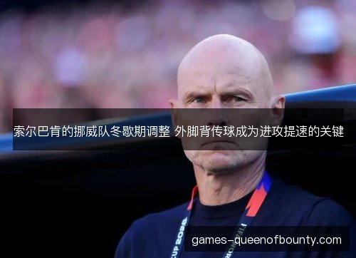 索尔巴肯的挪威队冬歇期调整 外脚背传球成为进攻提速的关键