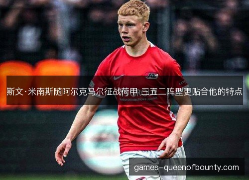 斯文·米南斯随阿尔克马尔征战荷甲 三五二阵型更贴合他的特点 斯文·米南斯随阿尔克马尔征战荷甲 三五二阵型更贴合他的特点
